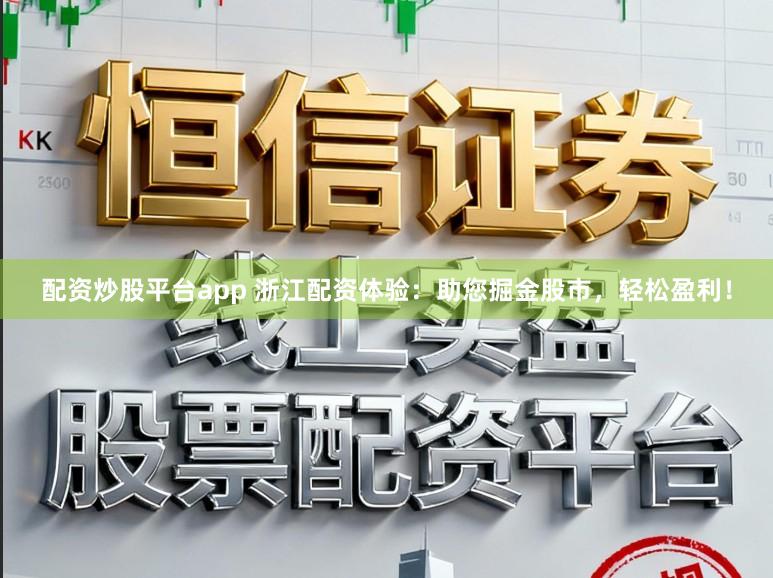 配资炒股平台app 浙江配资体验：助您掘金股市，轻松盈利！