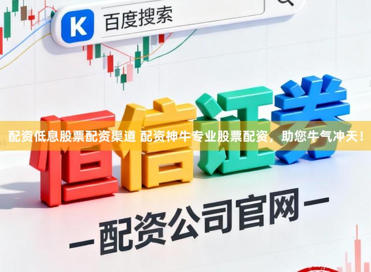配资低息股票配资渠道 配资神牛专业股票配资，助您牛气冲天！
