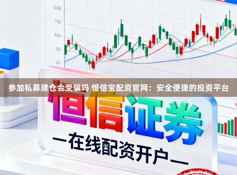 参加私募建仓会受骗吗 恒信宝配资官网：安全便捷的投资平台