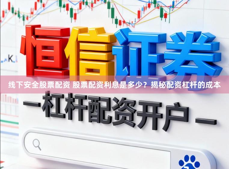 线下安全股票配资 股票配资利息是多少？揭秘配资杠杆的成本