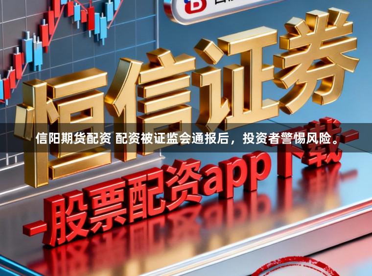 信阳期货配资 配资被证监会通报后，投资者警惕风险。