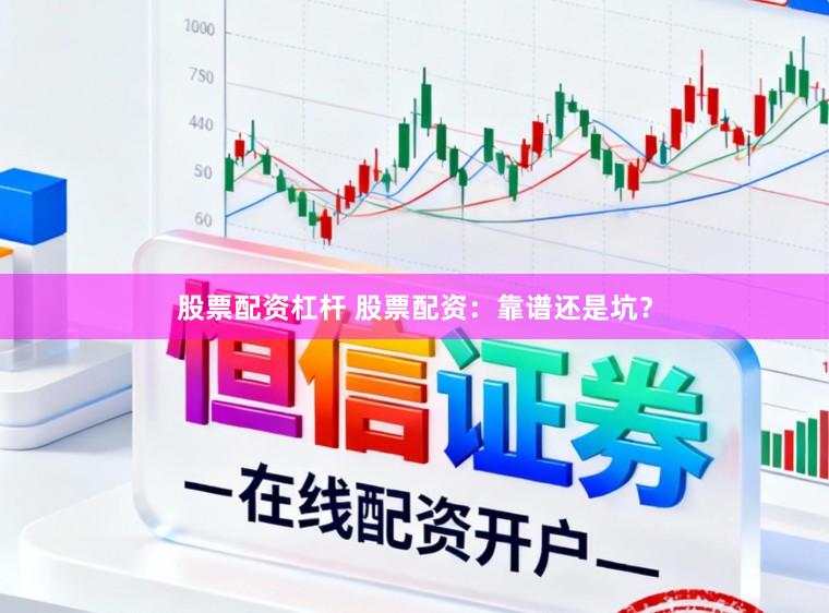 股票配资杠杆 股票配资：靠谱还是坑？