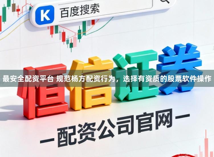 最安全配资平台 规范杨方配资行为，选择有资质的股票软件操作
