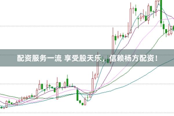 配资服务一流 享受股天乐，信赖杨方配资！