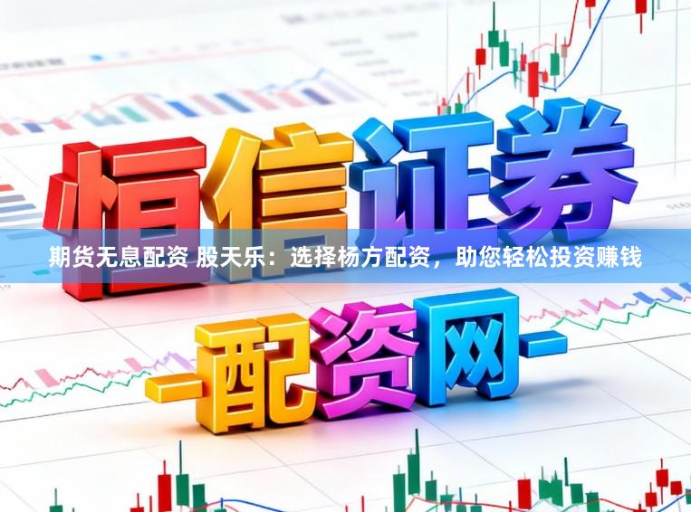 期货无息配资 股天乐：选择杨方配资，助您轻松投资赚钱