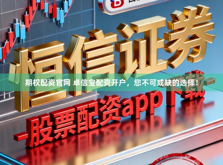 期权配资官网 卓信宝配资开户，您不可或缺的选择！
