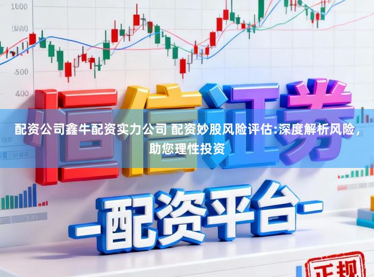 配资公司鑫牛配资实力公司 配资妙股风险评估:深度解析风险，助您理性投资