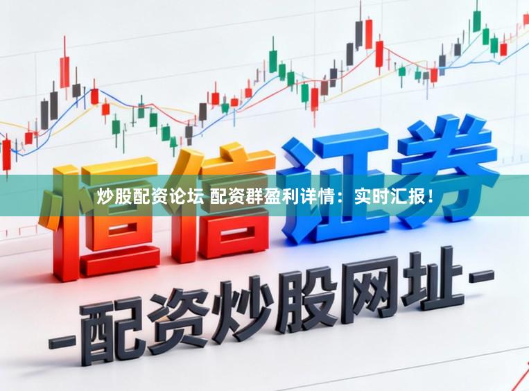 炒股配资论坛 配资群盈利详情：实时汇报！