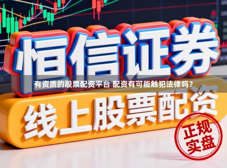 有资质的股票配资平台 配资有可能触犯法律吗？
