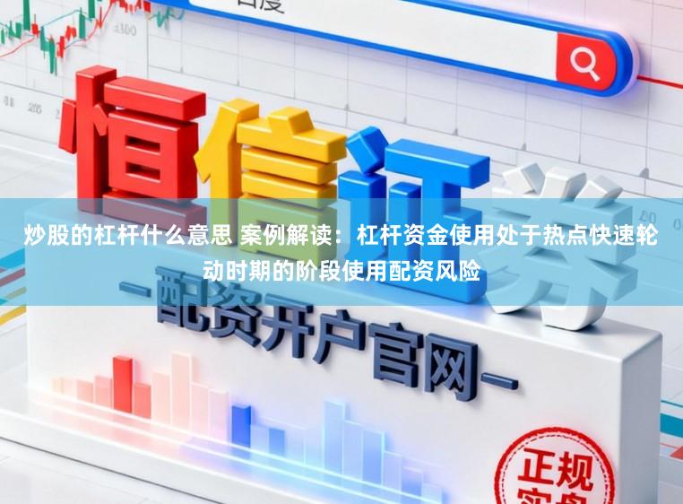 炒股的杠杆什么意思 案例解读：杠杆资金使用处于热点快速轮动时期的阶段使用配资风险