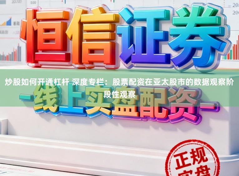 炒股如何开通杠杆 深度专栏：股票配资在亚太股市的数据观察阶段性观察