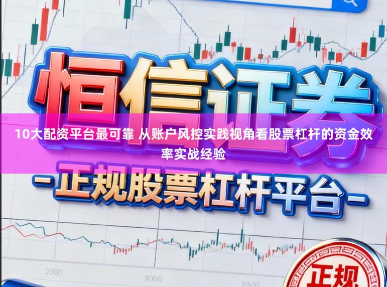 10大配资平台最可靠 从账户风控实践视角看股票杠杆的资金效率实战经验
