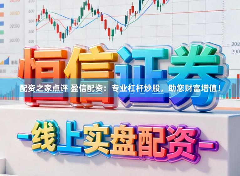 配资之家点评 盈信配资：专业杠杆炒股，助您财富增值！
